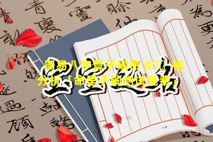 周易八字算子嗣命 🐠 格分析「命里子嗣测试免费」